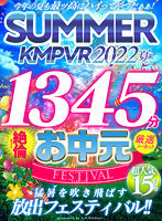 【VRお中元】今年の夏も最ッ高にハイってやつだぁぁ！SUMMER KMPVR 2022 1345分厳選15タイトル絶倫ノーカットSELECTION