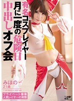 有名コスプレイヤー 月に一度の危険日中出しオフ会 みほの
