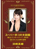 スーパー手コキ大図鑑 絶品手コキペディア 4時間 浜崎真緒