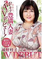 浦野叶子 52歳 初撮りFカップ豊満人妻AVデビュー！