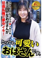 これぞ！素人PREMIUM とっても可愛いおばさんです。